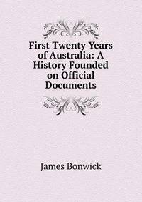 First Twenty Years of Australia: A History Founded on Official Documents
