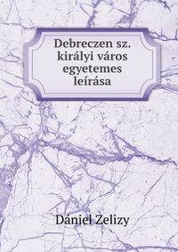 Debreczen sz. kiralyi varos egyetemes leirasa