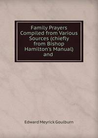 Family Prayers Compiled from Various Sources (chiefly from Bishop Hamilton's Manual) and .