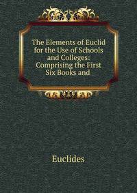 The Elements of Euclid for the Use of Schools and Colleges: Comprising the First Six Books and .