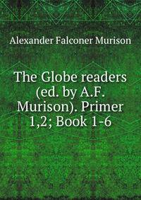 The Globe readers (ed. by A.F. Murison). Primer 1,2; Book 1-6