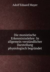 Die monistische Erkenntnisslehre: In allgemein verst?ndlicher Darstellung physiologisch begr?ndet