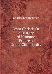 Gesta Christi: Or, A History of Humane Progress Under Christianity
