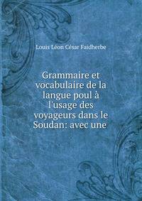Grammaire et vocabulaire de la langue poul ? l'usage des voyageurs dans le Soudan: avec une .