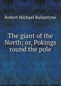 The giant of the North; or, Pokings round the pole