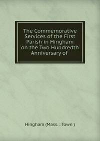 The Commemorative Services of the First Parish in Hingham on the Two Hundredth Anniversary of .