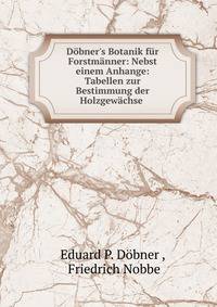 D?bner's Botanik f?r Forstm?nner: Nebst einem Anhange: Tabellen zur Bestimmung der Holzgew?chse .