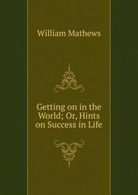 Getting on in the World; Or, Hints on Success in Life