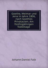 Goethe, Weimar und Jena in Jahre 1806, nach Goethes Privatacten. Am f?nfzigj?hrigen Todestage .