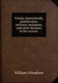 Fistula, hemorrhoids, painful ulcer, stricture, prolapsus, and other diseases of the rectum .