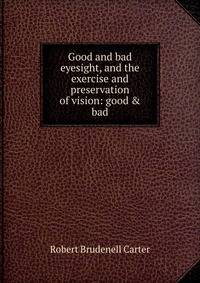 Good and bad eyesight, and the exercise and preservation of vision: good &amp; bad