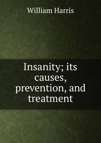 Insanity; its causes, prevention, and treatment