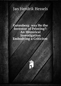Gutenberg: was He the Inventor of Printing?: An Historical Investigation Embodying a Criticism .