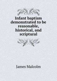 Infant baptism demonstrated to be reasonable, historical, and scriptural