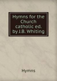 Hymns for the Church catholic ed. by J.B. Whiting.