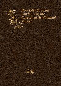 How John Bull Lost London; Or, the Capture of the Channel Tunnel
