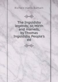 The Ingoldsby legends; or, Mirth and marvels, by Thomas Ingoldsby. People's ed