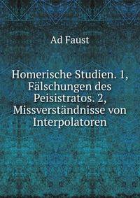 Homerische Studien. 1, Falschungen des Peisistratos. 2, Missverstandnisse von Interpolatoren