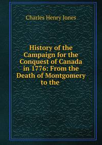 History of the Campaign for the Conquest of Canada in 1776: From the Death of Montgomery to the .
