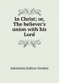 In Christ; or, The believer's union with his Lord