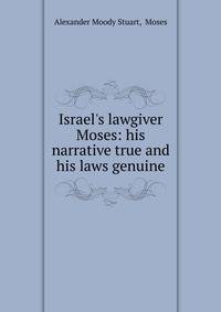 Israel's lawgiver Moses: his narrative true and his laws genuine