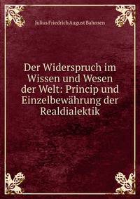 Der Widerspruch im Wissen und Wesen der Welt: Princip und Einzelbew?hrung der Realdialektik