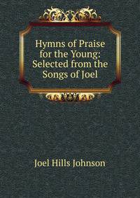Hymns of Praise for the Young: Selected from the Songs of Joel