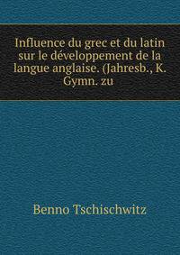 Influence du grec et du latin sur le d?veloppement de la langue anglaise. (Jahresb., K. Gymn. zu .