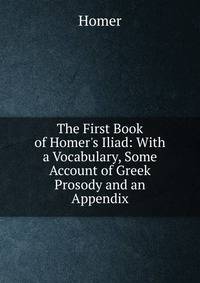 The First Book of Homer's Iliad: With a Vocabulary, Some Account of Greek Prosody and an Appendix