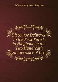 Discourse Delivered to the First Parish in Hingham on the Two Hundredth Anniversary of the .