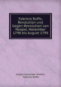 Fabrizio Ruffo. Revolution und Gegen-Revolution von Neapel, November 1798 bis August 1799