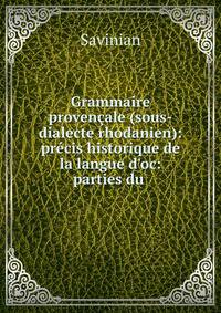 Grammaire proven?ale (sous-dialecte rhodanien): pr?cis historique de la langue d'oc: parties du .