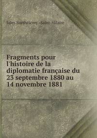 Fragments pour l'histoire de la diplomatie fran?aise du 23 septembre 1880 au 14 novembre 1881