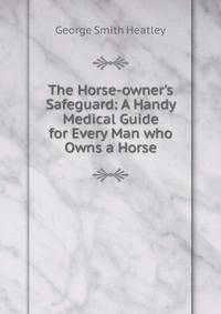 The Horse-owner's Safeguard: A Handy Medical Guide for Every Man who Owns a Horse