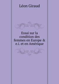 Essai sur la condition des femmes en Europe &amp; e.i. et en Am?rique