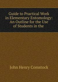 Guide to Practical Work in Elementary Entomology: An Outline for the Use of Students in the .