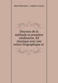 Discours de la m?thode et premi?re m?ditation. ?d classique avec une notice biographique et .