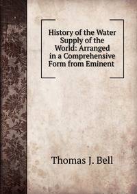History of the Water Supply of the World: Arranged in a Comprehensive Form from Eminent .