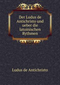 Der Ludus de Antichristo und ueber die latoinischen Rythmen