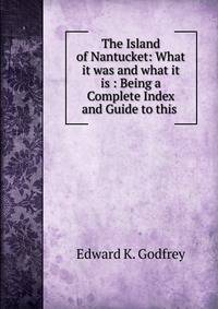 The Island of Nantucket: What it was and what it is : Being a Complete Index and Guide to this .