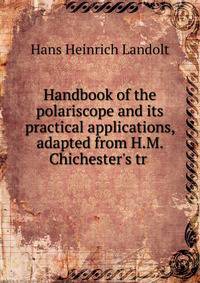 Handbook of the polariscope and its practical applications, adapted from H.M. Chichester's tr .