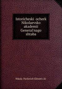 Istoricheskii ocherk Nikolaevskoi akademii General?nago shtaba