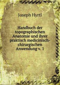 Handbuch der topographischen Anatomie und ihrer praktisch medicinisch-chirurgischen Anwendung v. 1
