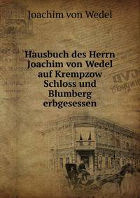 Hausbuch des Herrn Joachim von Wedel auf Krempzow Schloss und Blumberg erbgesessen