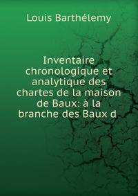 Inventaire chronologique et analytique des chartes de la maison de Baux: ? la branche des Baux d .