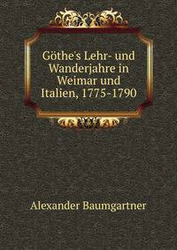 G?the's Lehr- und Wanderjahre in Weimar und Italien, 1775-1790