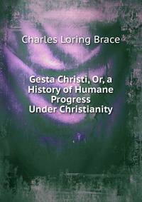 Gesta Christi, Or, a History of Humane Progress Under Christianity