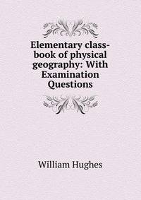 Elementary class-book of physical geography: With Examination Questions
