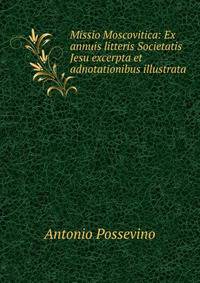 Missio Moscovitica: Ex annuis litteris Societatis Jesu excerpta et adnotationibus illustrata