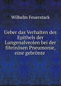 Ueber das Verhalten des Epithels der Lungenalveolen bei der fibrin?sen Pneumonie, eine gebr?nte .